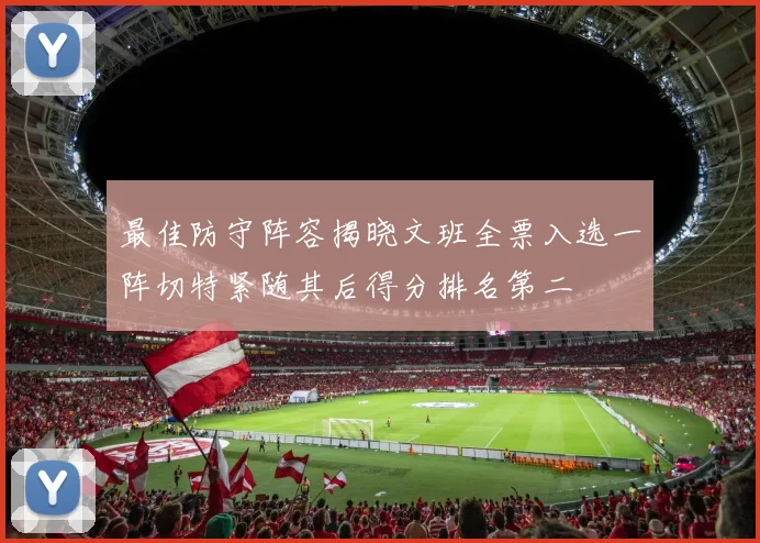 最佳防守阵容揭晓文班全票入选一阵切特紧随其后得分排名第二