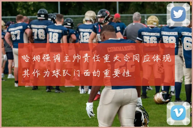 哈姆强调主帅责任重大合同应体现其作为球队门面的重要性