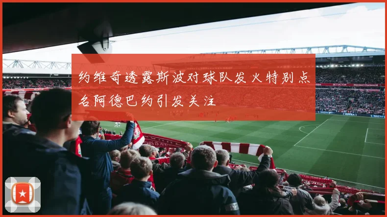 约维奇透露斯波对球队发火特别点名阿德巴约引发关注