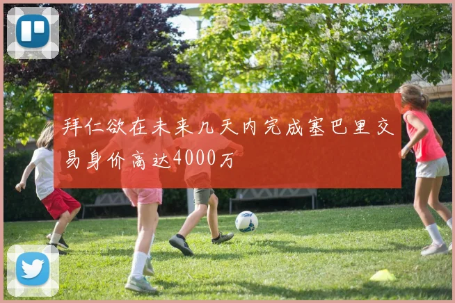 拜仁欲在未来几天内完成塞巴里交易身价高达4000万