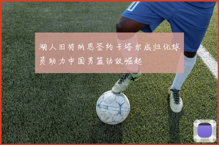 湖人旧将纳恩签约卡塔尔成归化球员助力中国男篮劲敌崛起