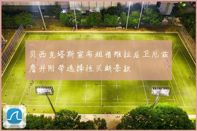 贝西克塔斯宣布租借维拉后卫厄兹詹并附带选择性买断条款