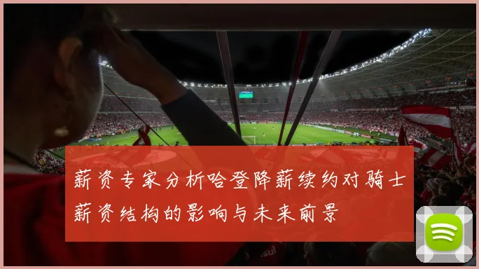 薪资专家分析哈登降薪续约对骑士薪资结构的影响与未来前景