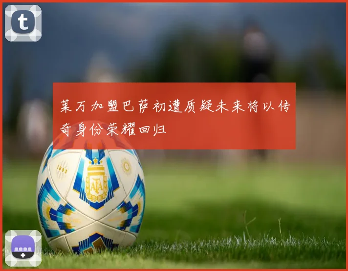 莱万加盟巴萨初遭质疑未来将以传奇身份荣耀回归