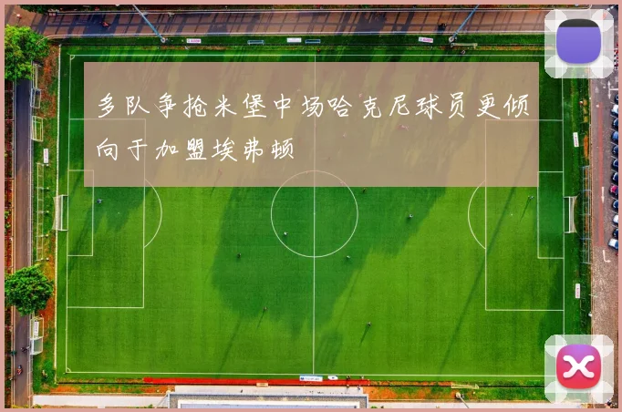 多队争抢米堡中场哈克尼球员更倾向于加盟埃弗顿