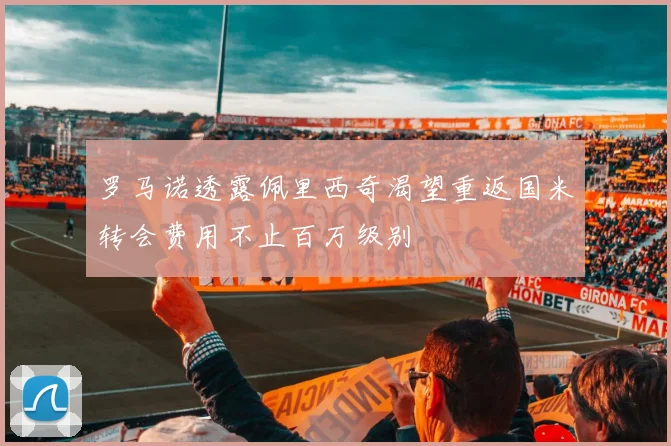 罗马诺透露佩里西奇渴望重返国米转会费用不止百万级别